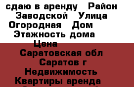 сдаю в аренду › Район ­ Заводской › Улица ­ Огородная › Дом ­ 207 › Этажность дома ­ 2 › Цена ­ 10 000 - Саратовская обл., Саратов г. Недвижимость » Квартиры аренда   . Саратовская обл.